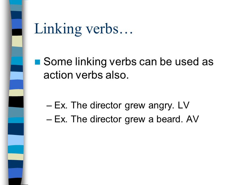Linking verbs… Some linking verbs can be used as action verbs also.