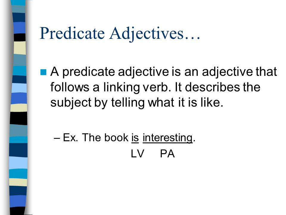 Predicate Adjectives… A predicate adjective is an adjective that follows a linking verb.