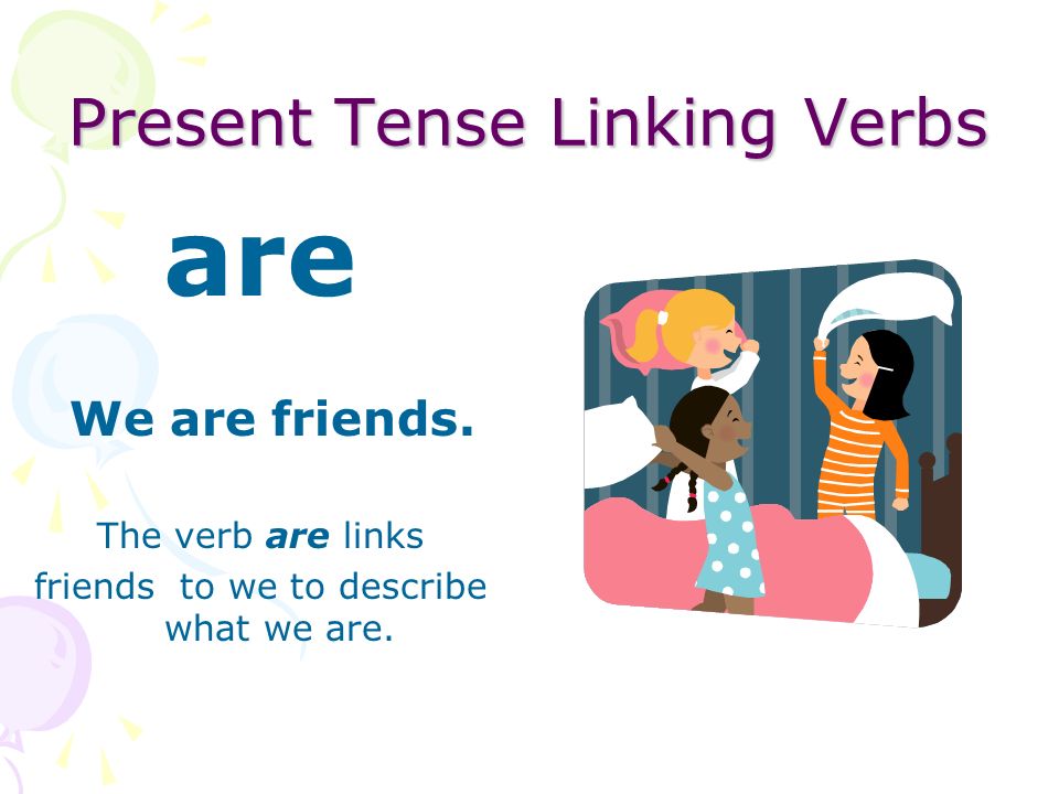 Present Tense Linking Verbs are You are smiling. The verb are links smiling to you to describe you.