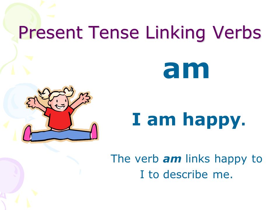 Present Tense Linking Verbs The verb be is a linking verb.