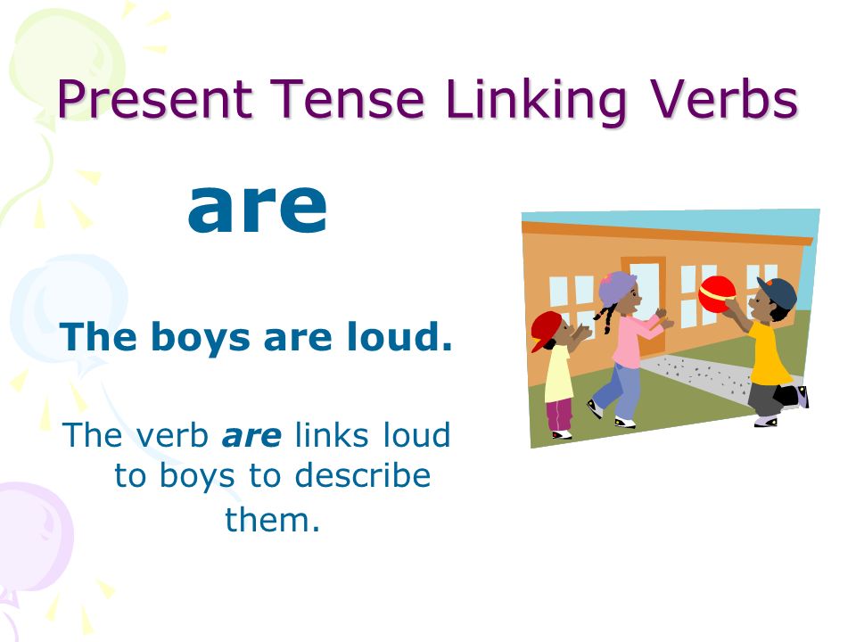 Present Tense Linking Verbs is It is raining. The verb is links raining to it to describe the day.