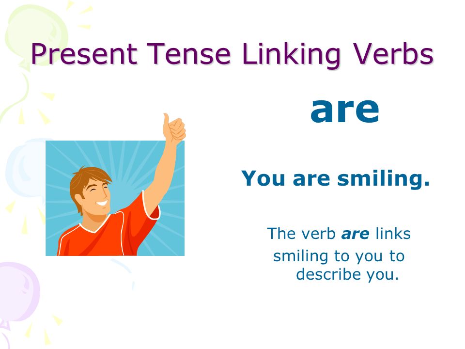 Present Tense Linking Verbs are The boys are loud.