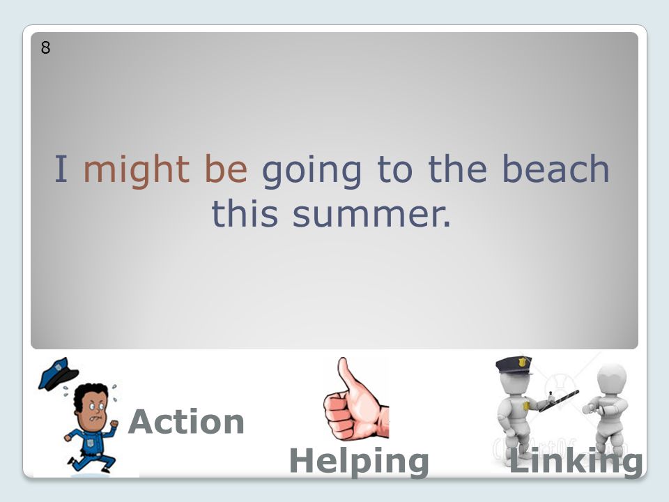 I might be going to the beach this summer. 8 Action LinkingHelping