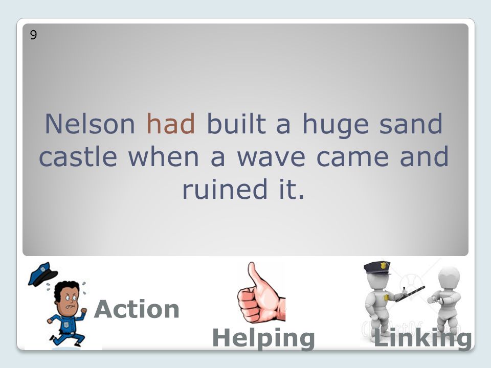 Nelson had built a huge sand castle when a wave came and ruined it. 9 Action LinkingHelping