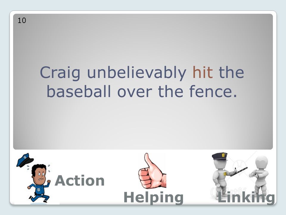 Craig unbelievably hit the baseball over the fence. 10 Action LinkingHelping