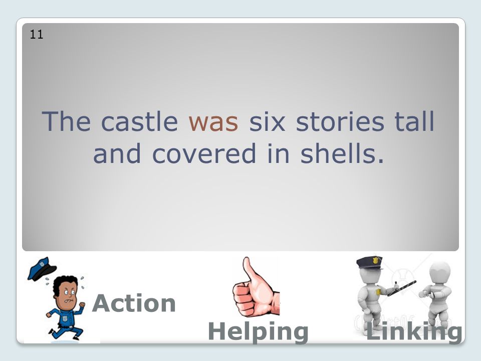 The castle was six stories tall and covered in shells. 11 Action LinkingHelping