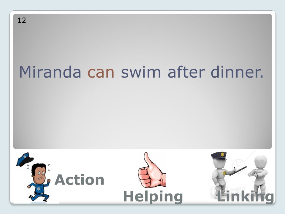 Miranda can swim after dinner. 12 Action LinkingHelping