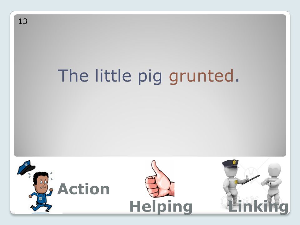The little pig grunted. 13 Action LinkingHelping