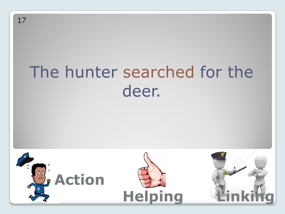 The hunter searched for the deer. 17 Action LinkingHelping