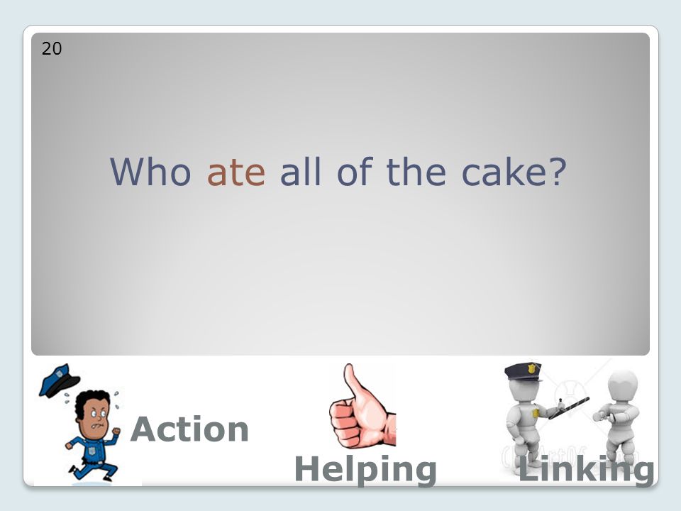 Who ate all of the cake 20 Action LinkingHelping