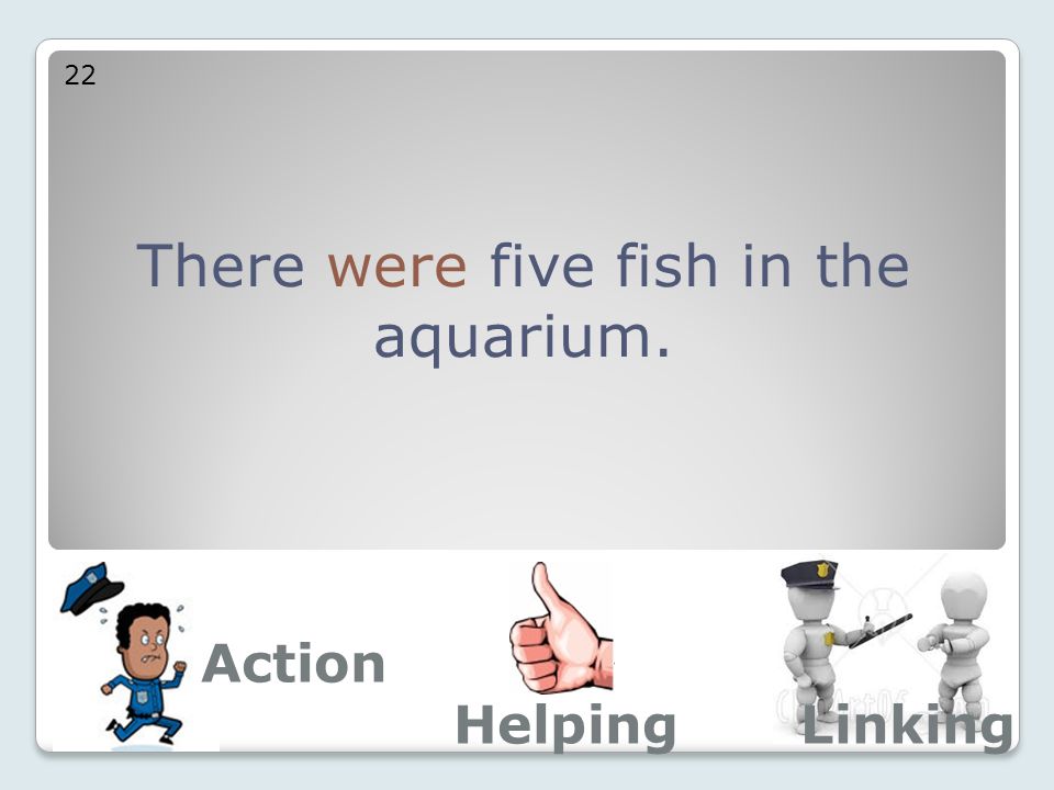 There were five fish in the aquarium. 22 Action LinkingHelping