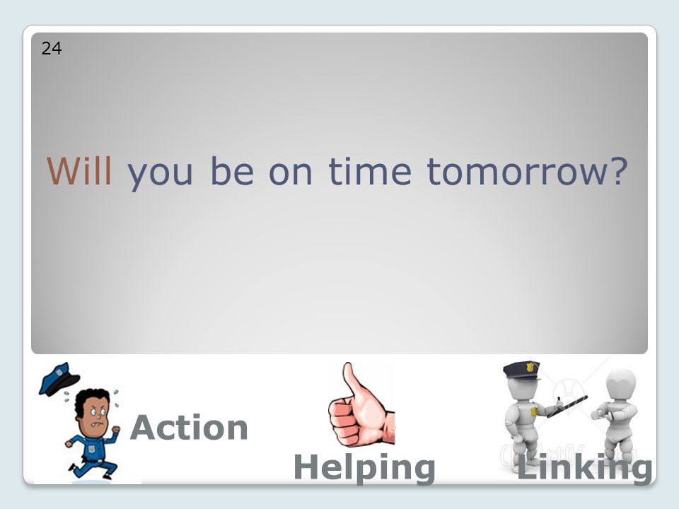 Will you be on time tomorrow 24 Action LinkingHelping