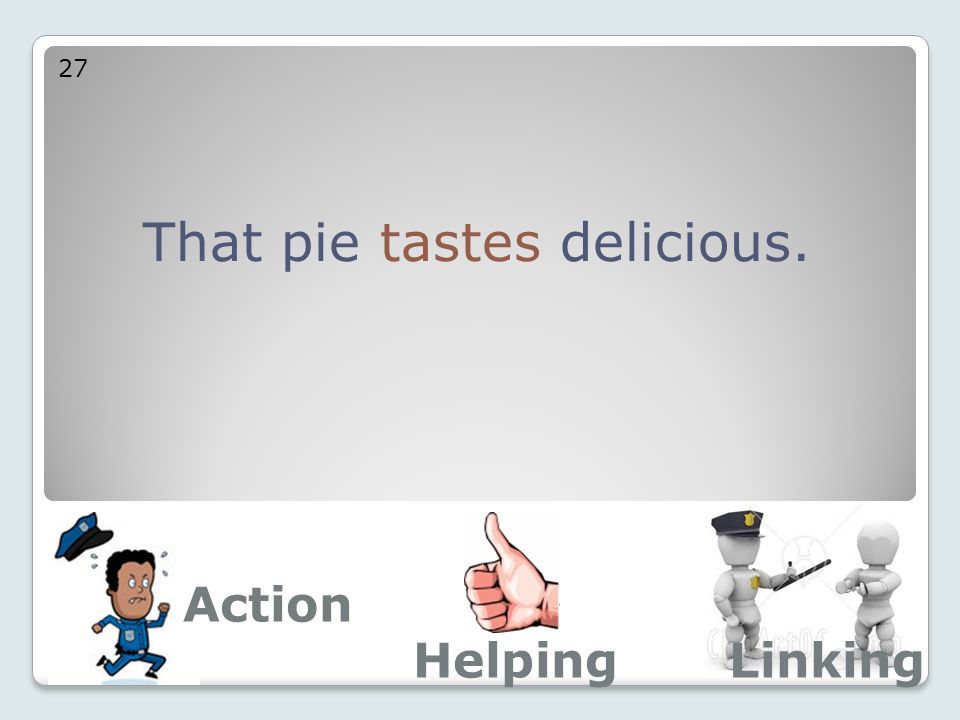That pie tastes delicious. 27 Action LinkingHelping