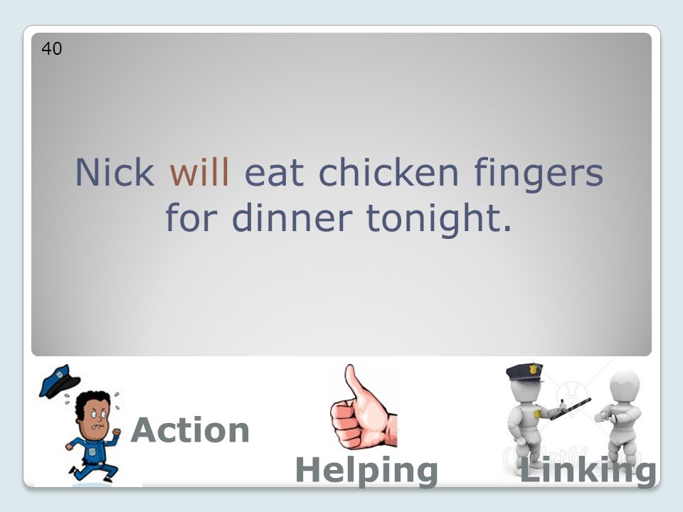 Nick will eat chicken fingers for dinner tonight. 40 Action LinkingHelping
