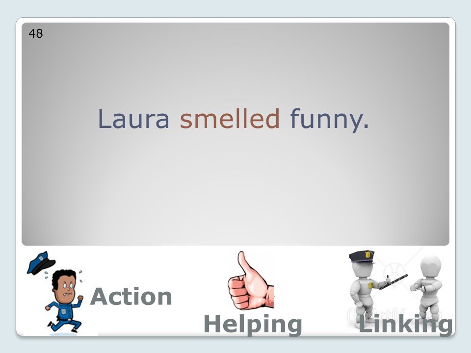 Laura smelled funny. 48 Action LinkingHelping