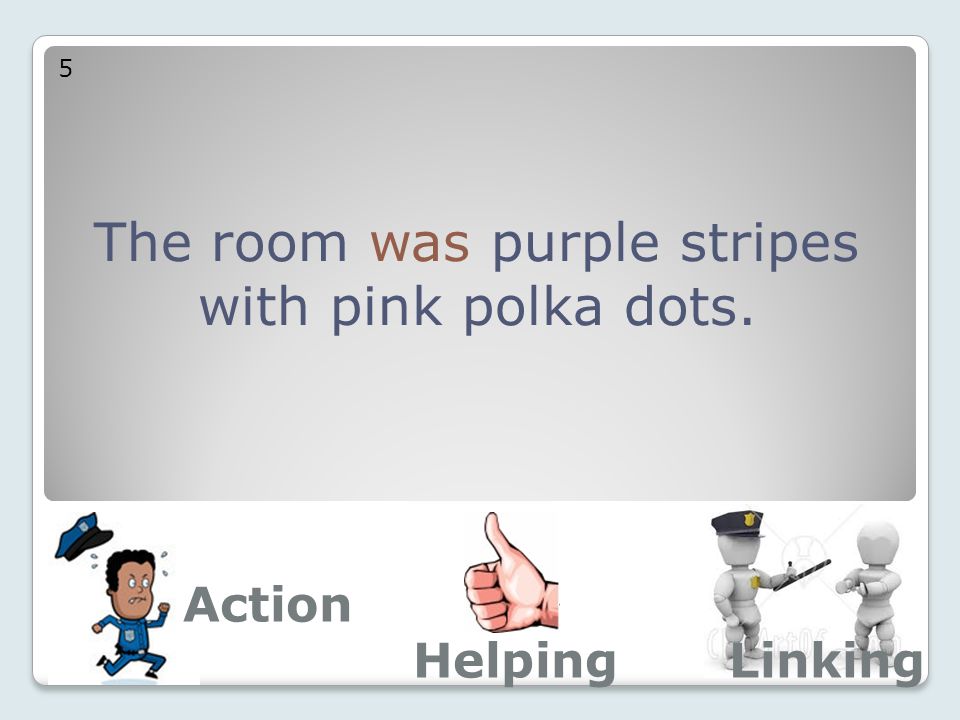 The room was purple stripes with pink polka dots. 5 Action LinkingHelping