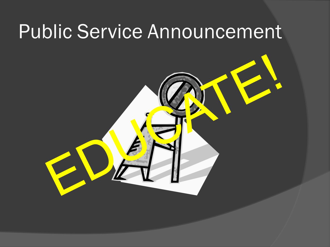 Public Service Announcement E D U C A T E !