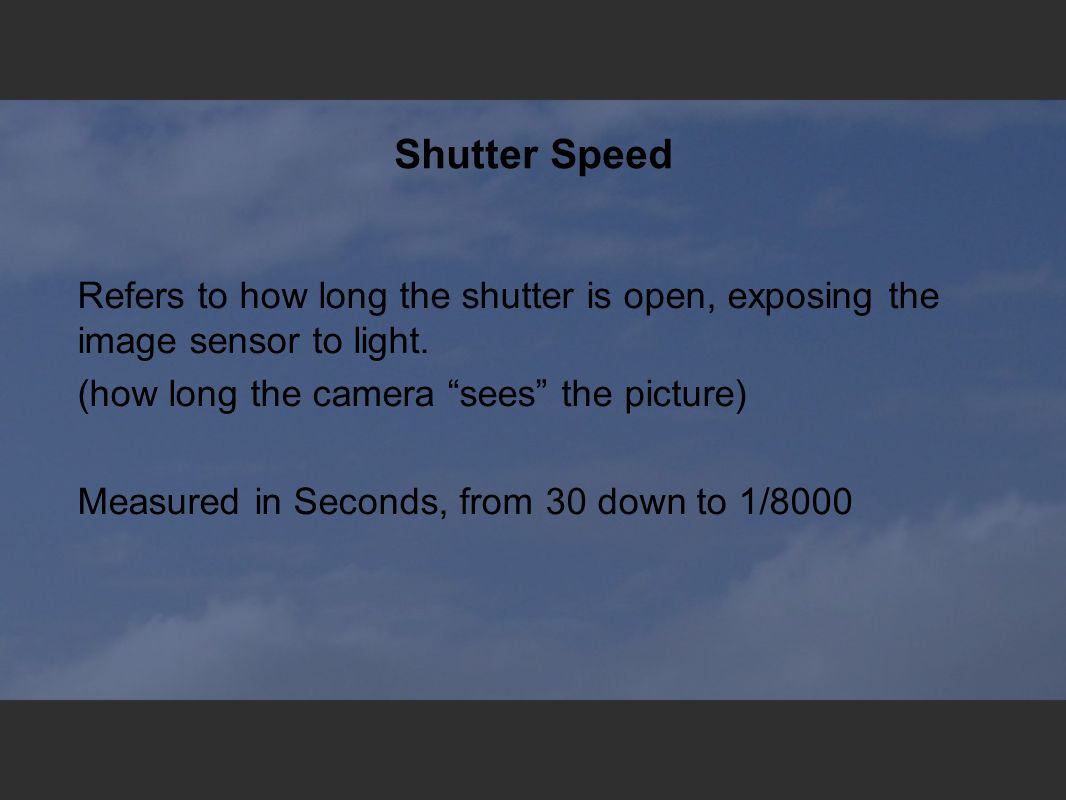 Shutter Speed Refers to how long the shutter is open, exposing the image sensor to light.