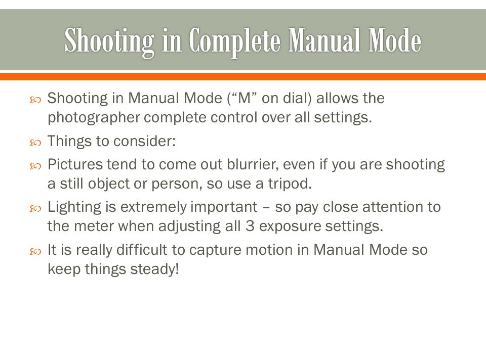 Shooting in Manual Mode ( M on dial) allows the photographer complete control over all settings.