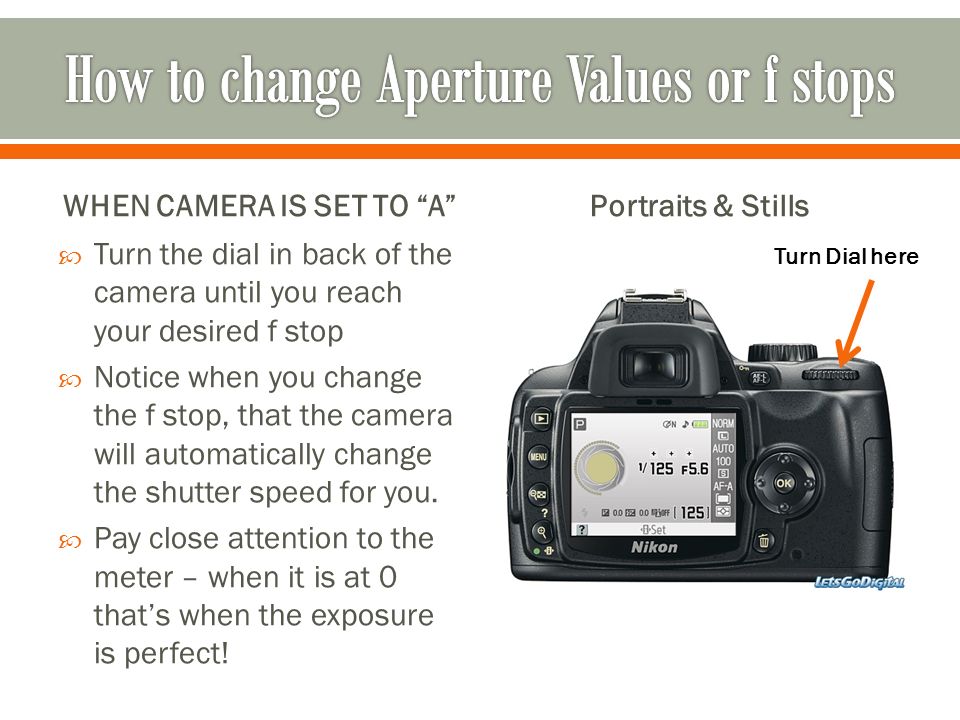 WHEN CAMERA IS SET TO A  Turn the dial in back of the camera until you reach your desired f stop  Notice when you change the f stop, that the camera will automatically change the shutter speed for you.