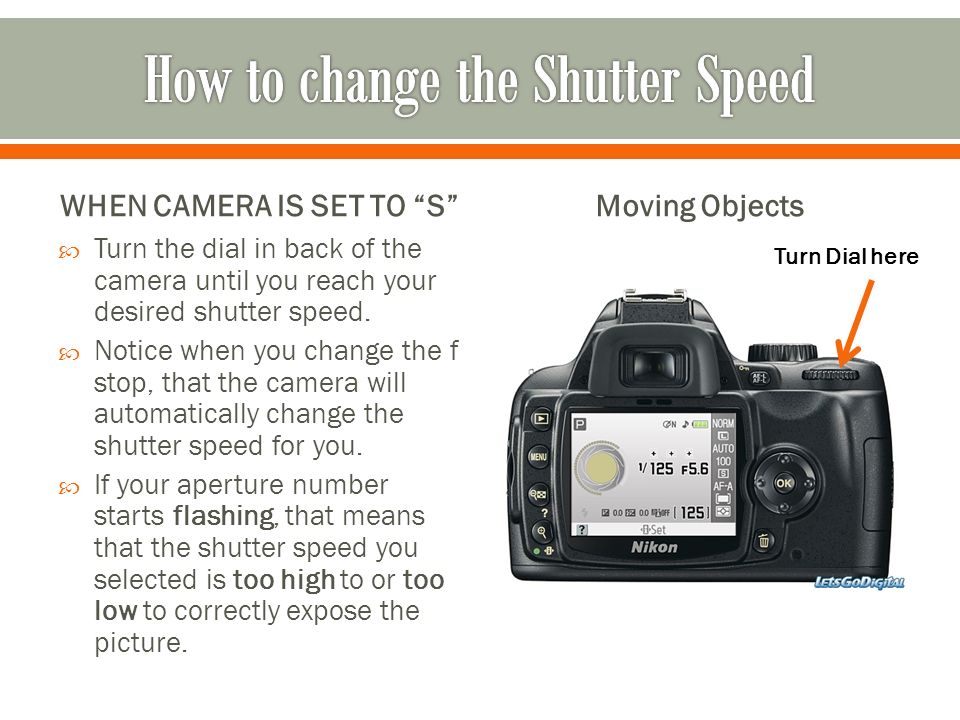 WHEN CAMERA IS SET TO S  Turn the dial in back of the camera until you reach your desired shutter speed.