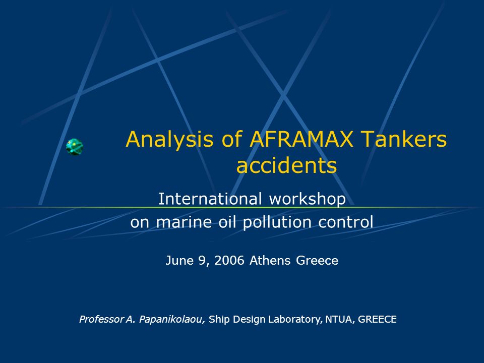 Analysis of AFRAMAX Tankers accidents International workshop on marine oil pollution control June 9, 2006 Athens Greece Professor A.