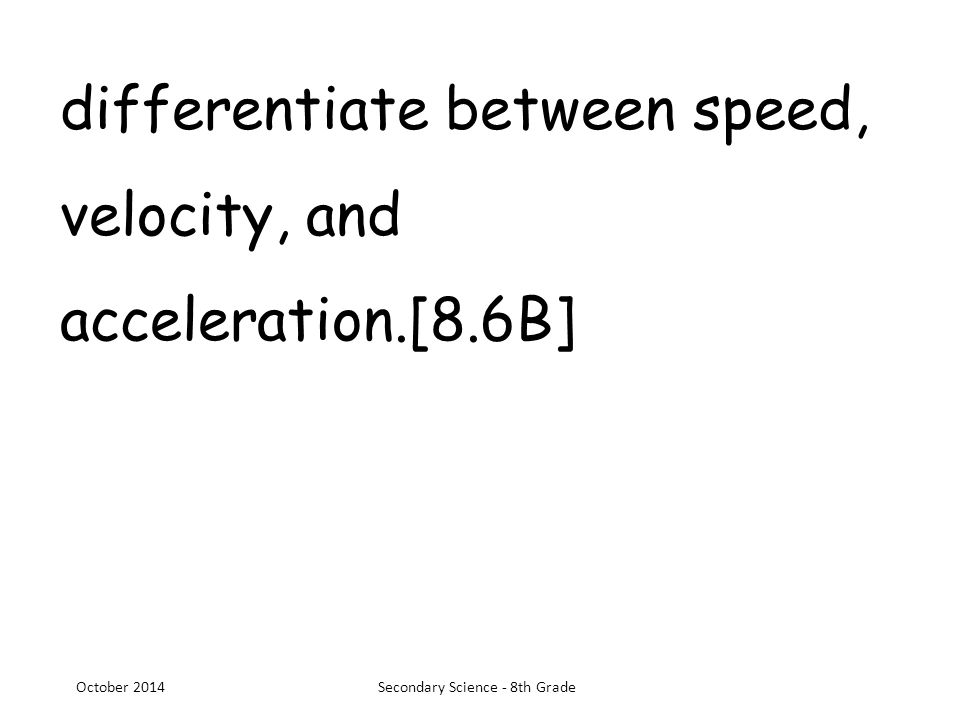differentiate between speed, velocity, and acceleration.[8.6B] October 2014Secondary Science - 8th Grade
