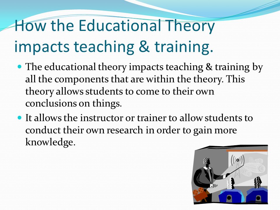How the Educational Theory impacts teaching & training.
