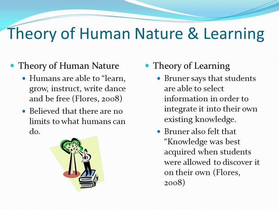 Theory of Human Nature & Learning Theory of Human Nature Humans are able to learn, grow, instruct, write dance and be free (Flores, 2008) Believed that there are no limits to what humans can do.
