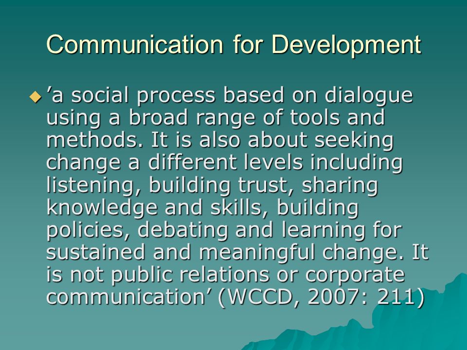 Communication for Development  ’a social process based on dialogue using a broad range of tools and methods.