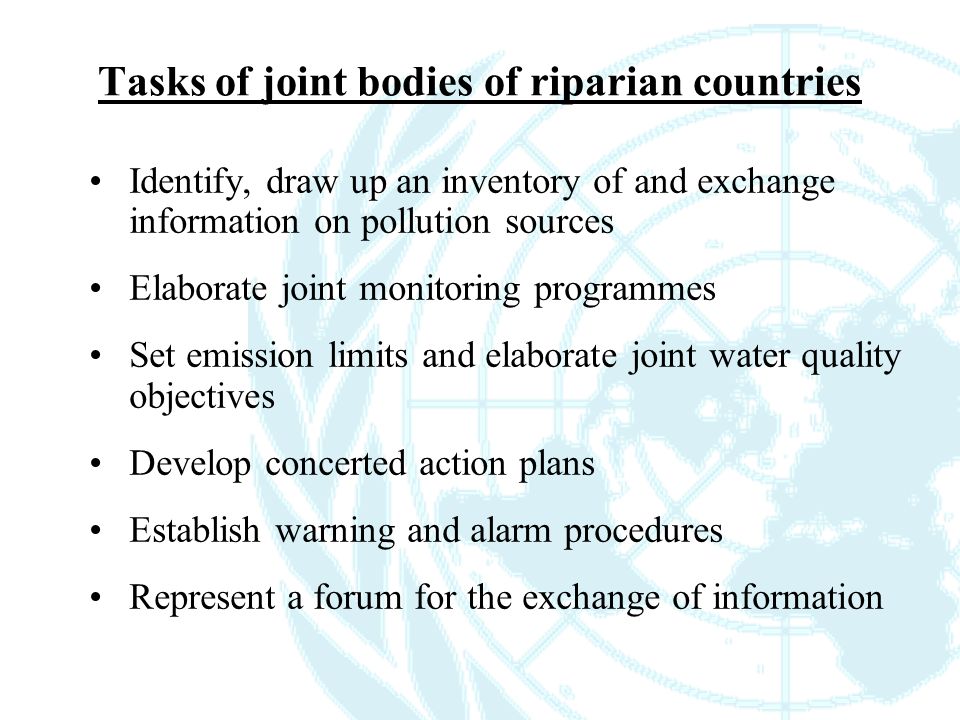 Tasks of joint bodies of riparian countries Identify, draw up an inventory of and exchange information on pollution sources Elaborate joint monitoring programmes Set emission limits and elaborate joint water quality objectives Develop concerted action plans Establish warning and alarm procedures Represent a forum for the exchange of information