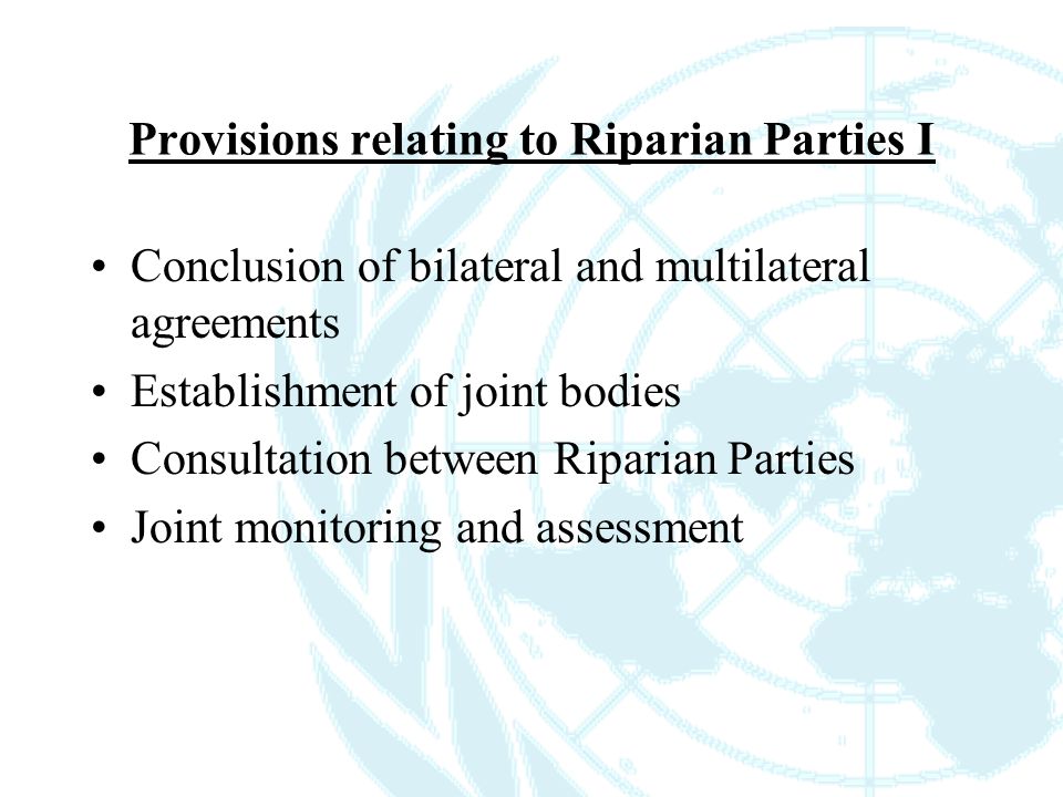 Provisions relating to Riparian Parties I Conclusion of bilateral and multilateral agreements Establishment of joint bodies Consultation between Riparian Parties Joint monitoring and assessment