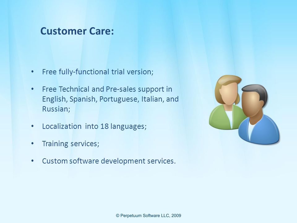 Customer Care: Free fully-functional trial version; Free Technical and Pre-sales support in English, Spanish, Portuguese, Italian, and Russian; Localization into 18 languages; Training services; Custom software development services.