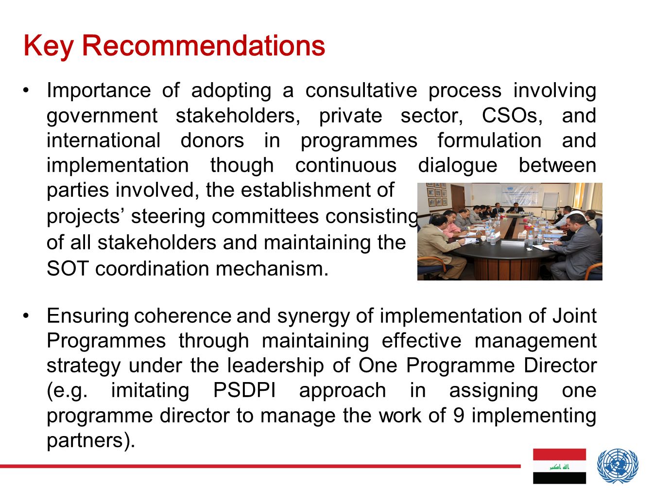Key Recommendations Importance of adopting a consultative process involving government stakeholders, private sector, CSOs, and international donors in programmes formulation and implementation though continuous dialogue between parties involved, the establishment of projects’ steering committees consisting of all stakeholders and maintaining the SOT coordination mechanism.