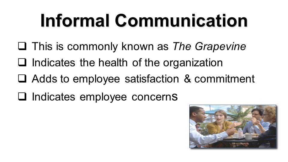 Informal Communication  This is commonly known as The Grapevine  Indicates the health of the organization  Adds to employee satisfaction & commitment  Indicates employee concern s Copyright Cengage © 20114