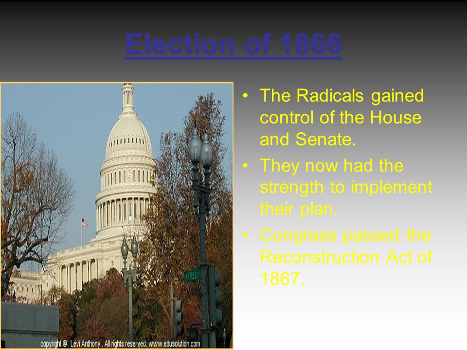 Election of 1866 The Radicals gained control of the House and Senate.