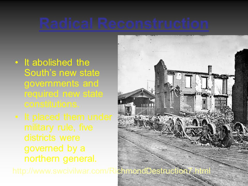 Radical Reconstruction It abolished the South’s new state governments and required new state constitutions.