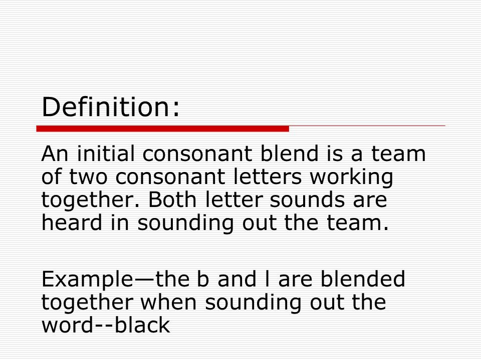 Consonant Blends. Definition: An initial consonant blend is a team of two  consonant letters working together. Both letter sounds are heard in  sounding. - ppt download