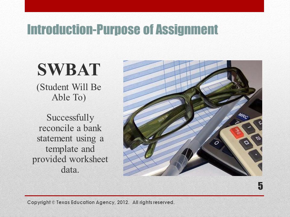 Introduction-Purpose of Assignment SWBAT (Student Will Be Able To) Successfully reconcile a bank statement using a template and provided worksheet data.