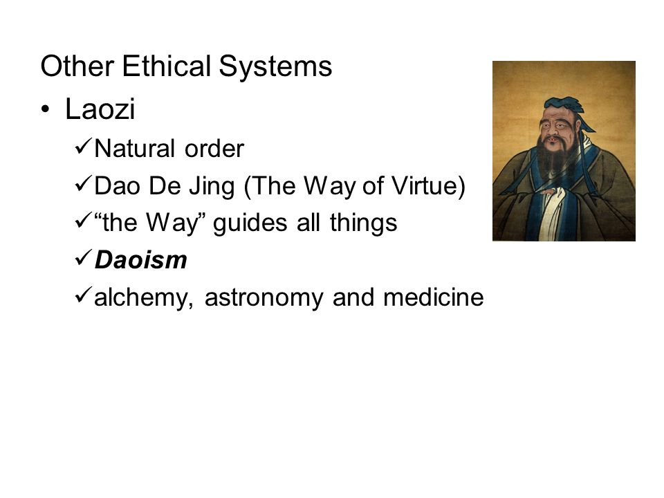 Other Ethical Systems Laozi Natural order Dao De Jing (The Way of Virtue) the Way guides all things Daoism alchemy, astronomy and medicine