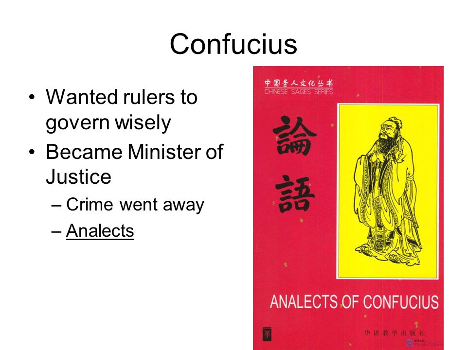 Confucius Wanted rulers to govern wisely Became Minister of Justice –Crime went away –Analects