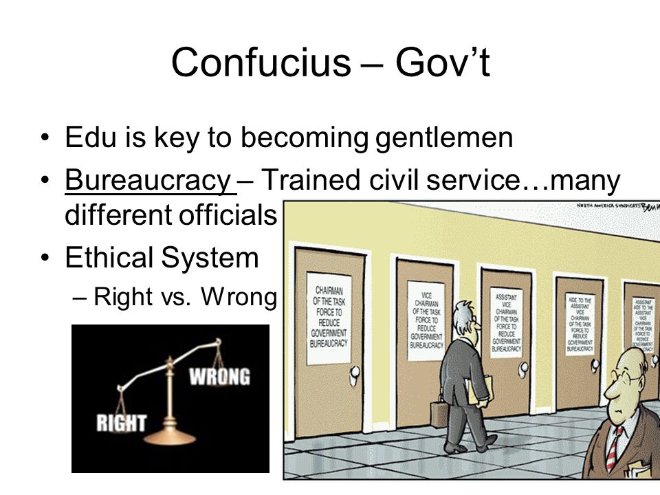 Confucius – Gov’t Edu is key to becoming gentlemen Bureaucracy – Trained civil service…many different officials Ethical System –Right vs.