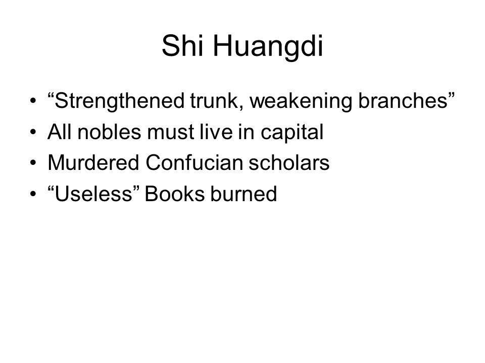Shi Huangdi Strengthened trunk, weakening branches All nobles must live in capital Murdered Confucian scholars Useless Books burned