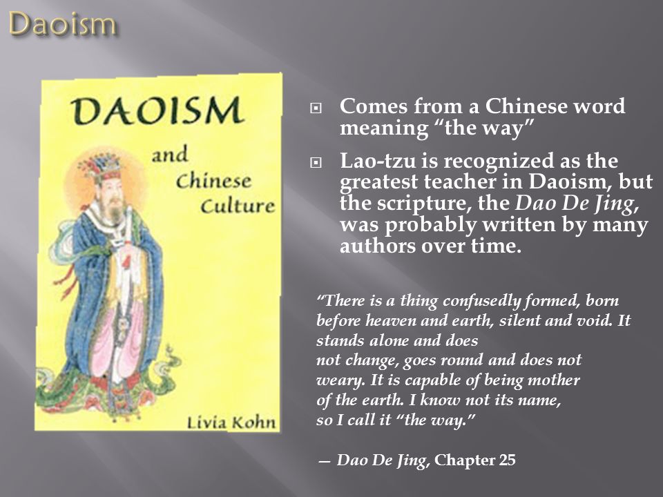 Comes from a Chinese word meaning the way  Lao-tzu is recognized as the greatest teacher in Daoism, but the scripture, the Dao De Jing, was probably written by many authors over time.