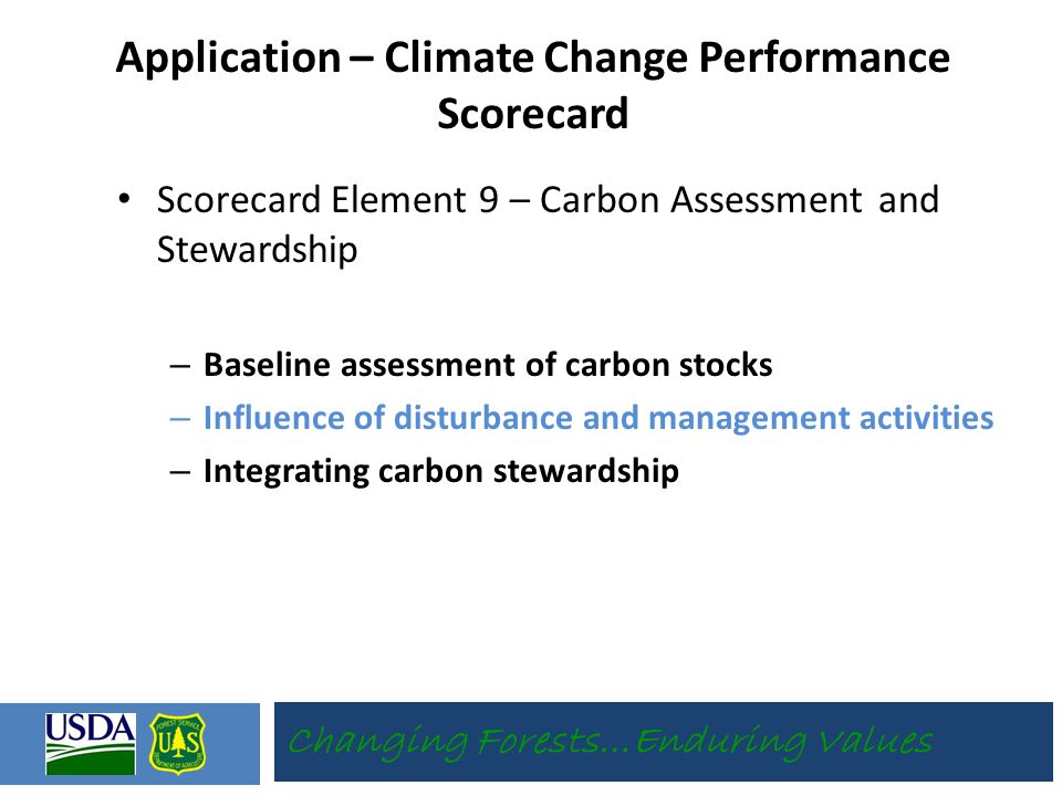 Scorecard Element 9 – Carbon Assessment and Stewardship – Baseline assessment of carbon stocks – Influence of disturbance and management activities – Integrating carbon stewardship Application – Climate Change Performance Scorecard Changing Forests…Enduring Values