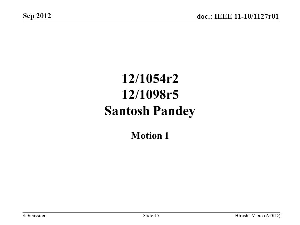Submission doc.: IEEE 11-10/1127r01 12/1054r2 12/1098r5 Santosh Pandey Motion 1 Sep 2012 Hiroshi Mano (ATRD)Slide 15