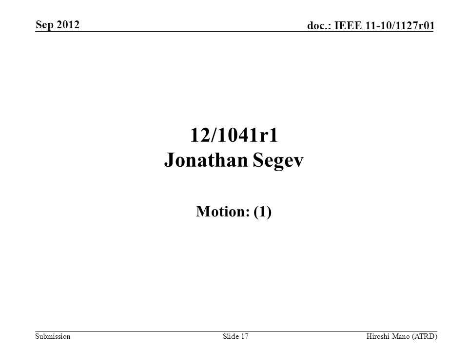 Submission doc.: IEEE 11-10/1127r01 12/1041r1 Jonathan Segev Motion: (1) Sep 2012 Hiroshi Mano (ATRD)Slide 17