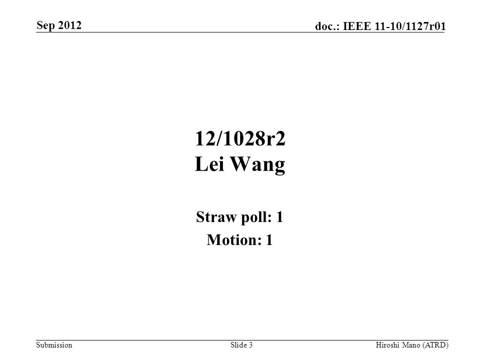 Submission doc.: IEEE 11-10/1127r01 12/1028r2 Lei Wang Straw poll: 1 Motion: 1 Sep 2012 Hiroshi Mano (ATRD)Slide 3