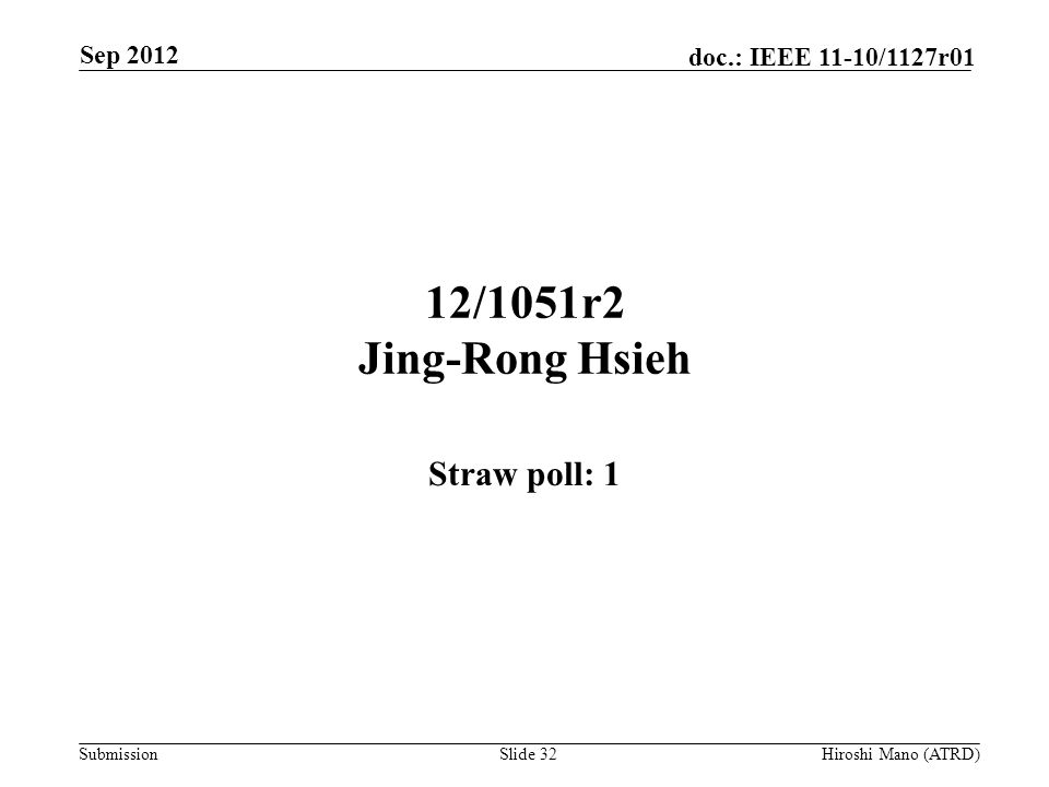 Submission doc.: IEEE 11-10/1127r01 12/1051r2 Jing-Rong Hsieh Straw poll: 1 Sep 2012 Hiroshi Mano (ATRD)Slide 32