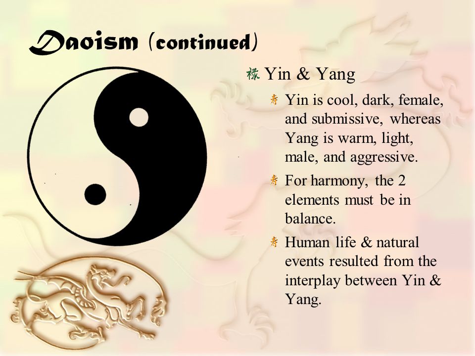 Daoism (continued) Yin & Yang Yin is cool, dark, female, and submissive, whereas Yang is warm, light, male, and aggressive.